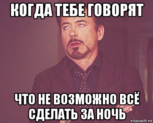 когда тебе говорят что не возможно всё сделать за ночь, Мем твое выражение лица