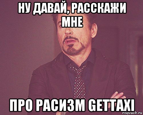 ну давай, расскажи мне про расизм gettaxi, Мем твое выражение лица