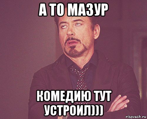 а то мазур комедию тут устроил))), Мем твое выражение лица