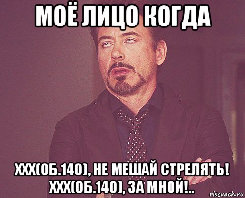 моё лицо когда xxx(об.140), не мешай стрелять! xxx(об.140), за мной!.., Мем твое выражение лица