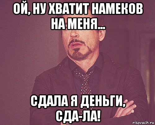 ой, ну хватит намеков на меня... сдала я деньги, сда-ла!, Мем твое выражение лица