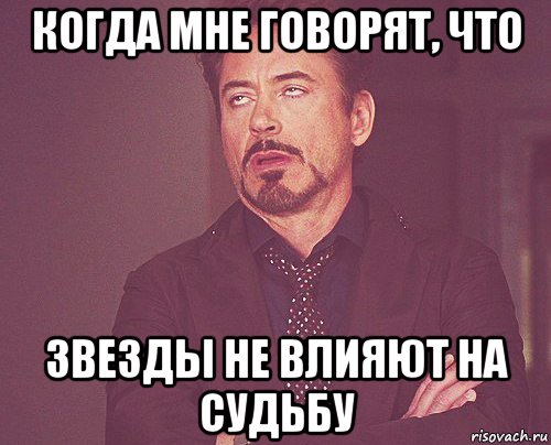 когда мне говорят, что звезды не влияют на судьбу, Мем твое выражение лица