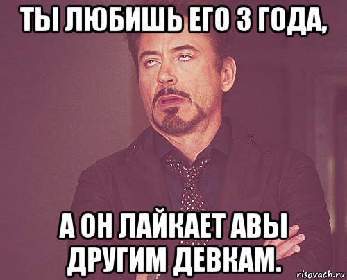 ты любишь его 3 года, а он лайкает авы другим девкам., Мем твое выражение лица