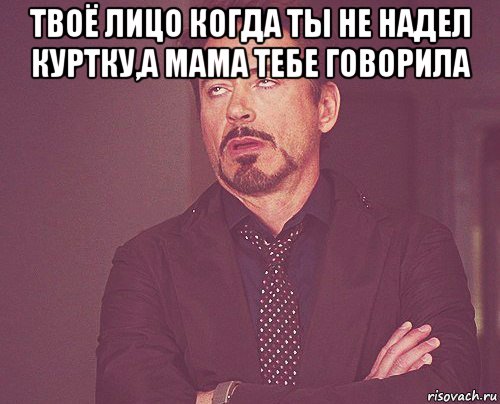 твоё лицо когда ты не надел куртку,а мама тебе говорила , Мем твое выражение лица