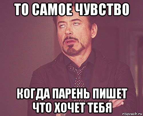 то самое чувство когда парень пишет что хочет тебя, Мем твое выражение лица