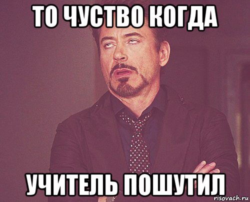 то чуство когда учитель пошутил, Мем твое выражение лица