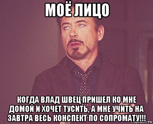 моё лицо когда влад швец пришел ко мне домой и хочет тусить, а мне учить на завтра весь конспект по сопромату!!!, Мем твое выражение лица