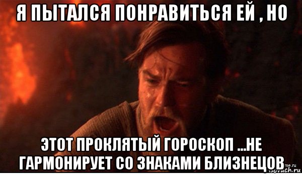 я пытался понравиться ей , но этот проклятый гороскоп ...не гармонирует со знаками близнецов, Мем ты был мне как брат