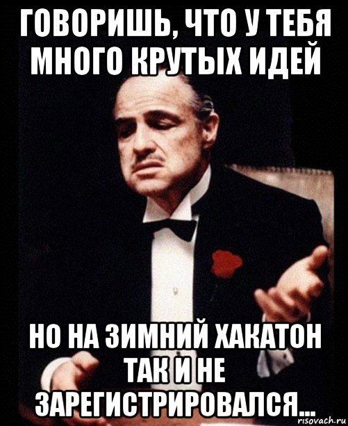 говоришь, что у тебя много крутых идей но на зимний хакатон так и не зарегистрировался..., Мем ты делаешь это без уважения