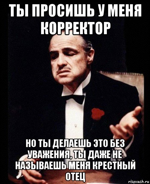 ты просишь у меня корректор но ты делаешь это без уважения, ты даже не называешь меня крестный отец, Мем ты делаешь это без уважения