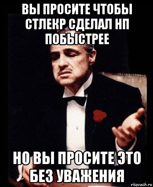 вы просите чтобы стлекр сделал нп побыстрее но вы просите это без уважения, Мем ты делаешь это без уважения