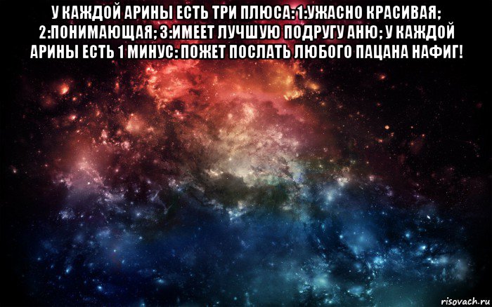 у каждой арины есть три плюса: 1:ужасно красивая; 2:понимающая; 3:имеет лучшую подругу аню; у каждой арины есть 1 минус: пожет послать любого пацана нафиг! , Мем Просто космос