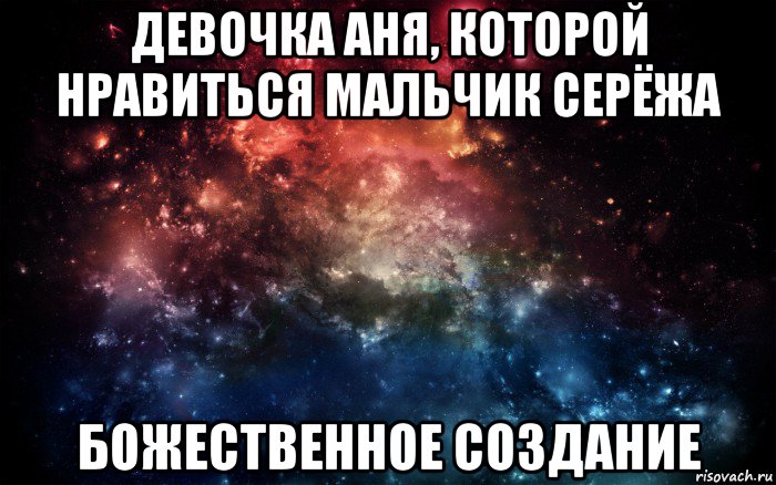 девочка аня, которой нравиться мальчик серёжа божественное создание, Мем Просто космос