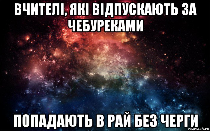 вчителі, які відпускають за чебуреками попадають в рай без черги