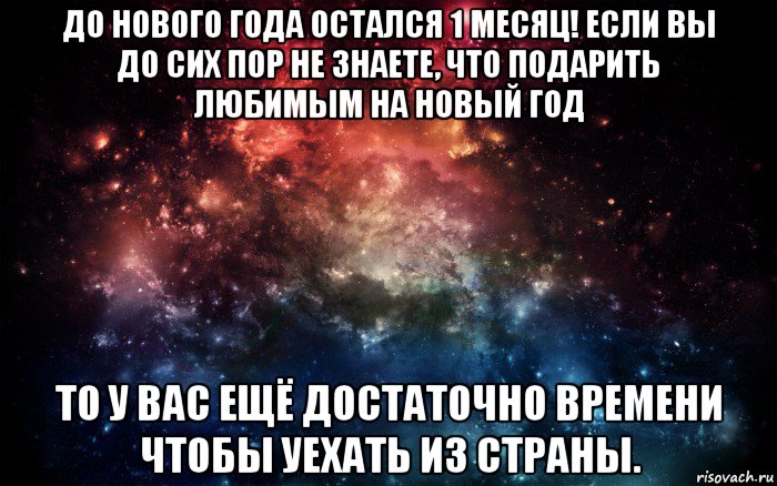 до нового года остался 1 месяц! если вы до сих пор не знаете, что подарить любимым на новый год то у вас ещё достаточно времени чтобы уехать из страны., Мем Просто космос