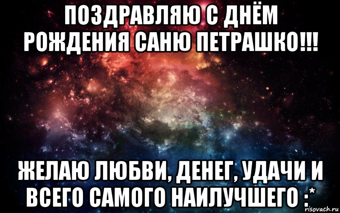 поздравляю с днём рождения саню петрашко!!! желаю любви, денег, удачи и всего самого наилучшего :*, Мем Просто космос