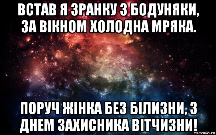 встав я зранку з бодуняки, за вікном холодна мряка. поруч жінка без білизни, з днем захисника вітчизни!, Мем Просто космос