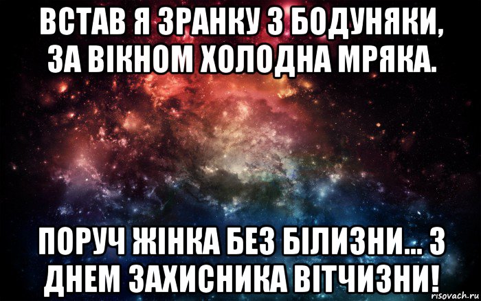 встав я зранку з бодуняки, за вікном холодна мряка. поруч жінка без білизни... з днем захисника вітчизни!, Мем Просто космос