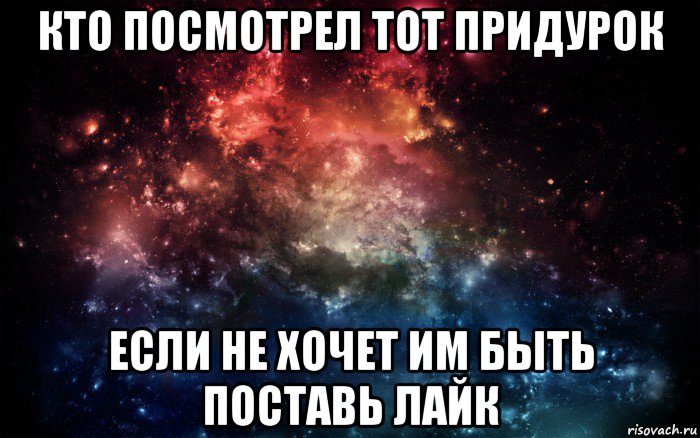 кто посмотрел тот придурок если не хочет им быть поставь лайк, Мем Просто космос