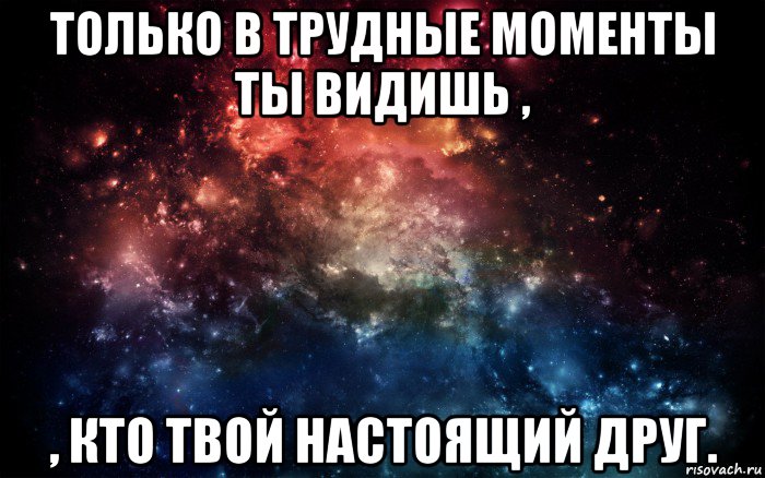 только в трудные моменты ты видишь , , кто твой настоящий друг., Мем Просто космос