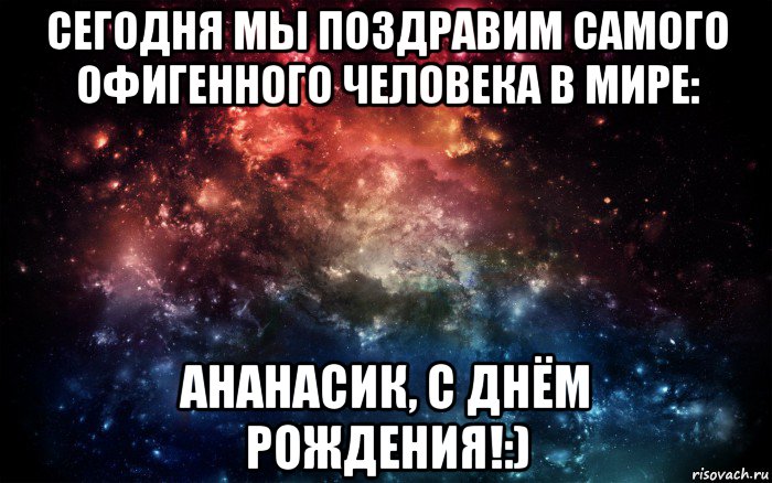 сегодня мы поздравим самого офигенного человека в мире: ананасик, с днём рождения!:), Мем Просто космос