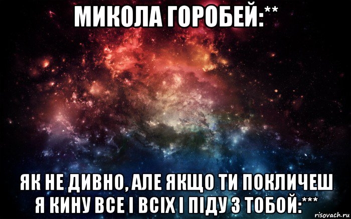 микола горобей:** як не дивно, але якщо ти покличеш я кину все і всіх і піду з тобой:***, Мем Просто космос