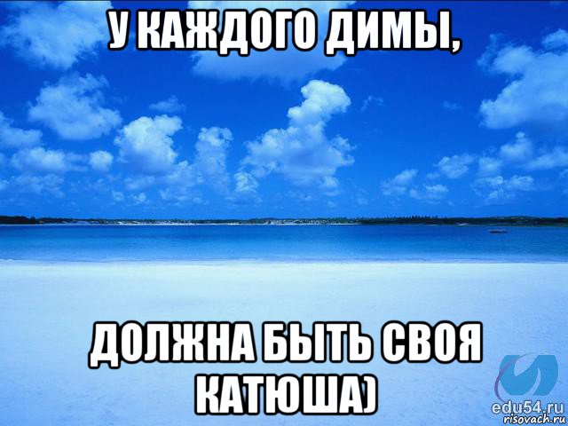 у каждого димы, должна быть своя катюша), Мем у каждой Ксюши должен быть свой 