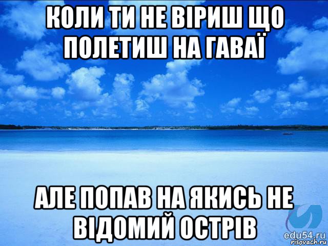 коли ти не віриш що полетиш на гаваї але попав на якись не відомий острів