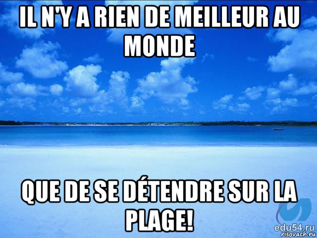 il n'y a rien de meilleur au monde que de se détendre sur la plage!