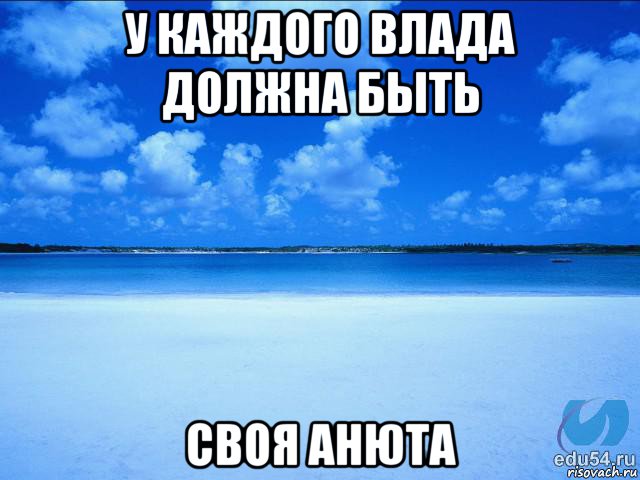 у каждого влада должна быть своя анюта, Мем у каждой Ксюши должен быть свой 