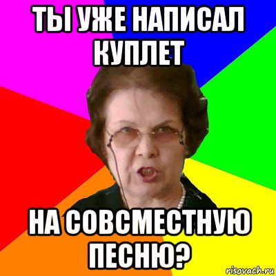 ты уже написал куплет на совсместную песню?, Мем Типичная училка