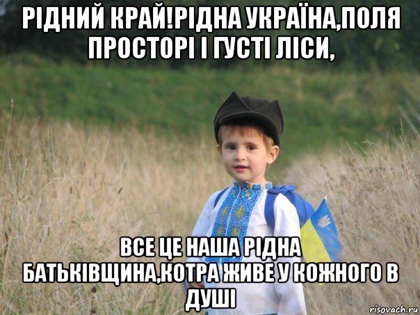 рідний край!рідна україна,поля просторі і густі ліси, все це наша рідна батьківщина,котра живе у кожного в душі