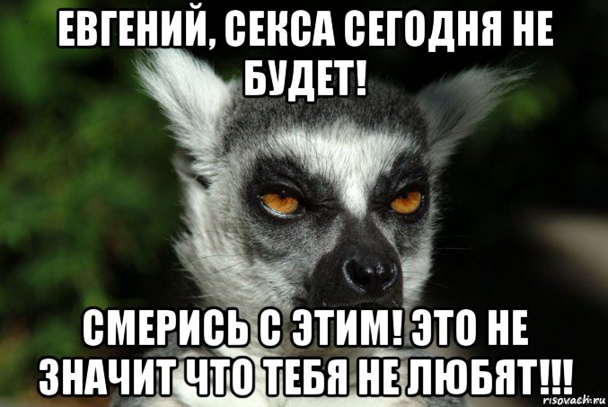 евгений, секса сегодня не будет! смерись с этим! это не значит что тебя не любят!!!, Мем   Я збагоен