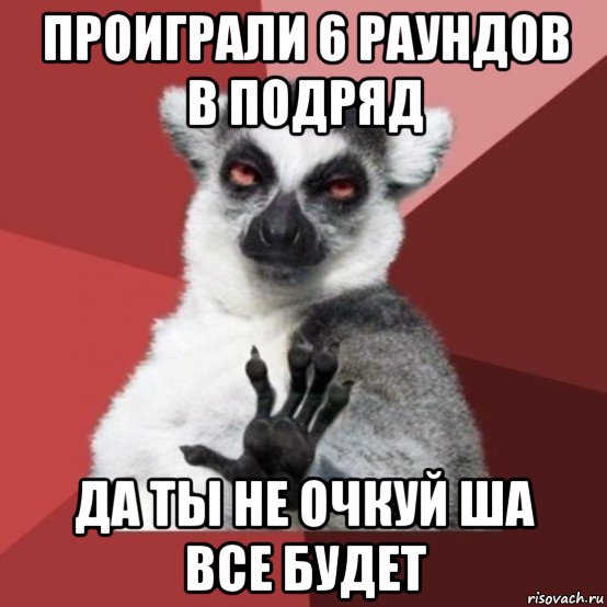 проиграли 6 раундов в подряд да ты не очкуй ша все будет, Мем Узбагойзя