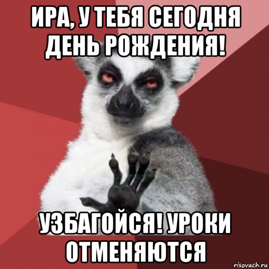 ира, у тебя сегодня день рождения! узбагойся! уроки отменяются, Мем Узбагойзя