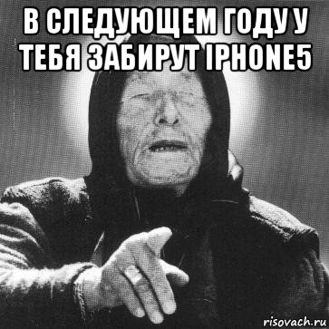 в следующем году у тебя забирут iphone5 , Мем Ванга