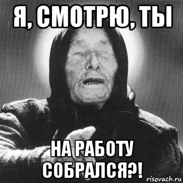 я, смотрю, ты на работу собрался?!, Мем Ванга