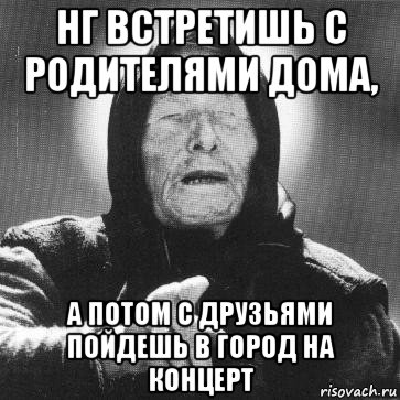 нг встретишь с родителями дома, а потом с друзьями пойдешь в город на концерт, Мем Ванга