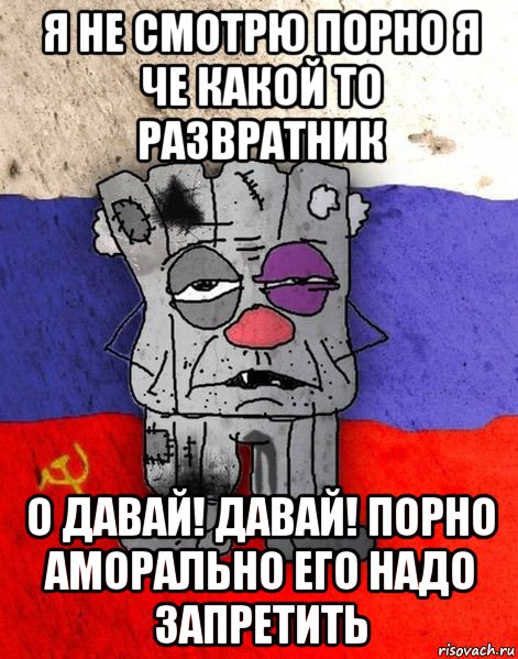 я не смотрю порно я че какой то развратник о давай! давай! порно аморально его надо запретить, Мем Ватник