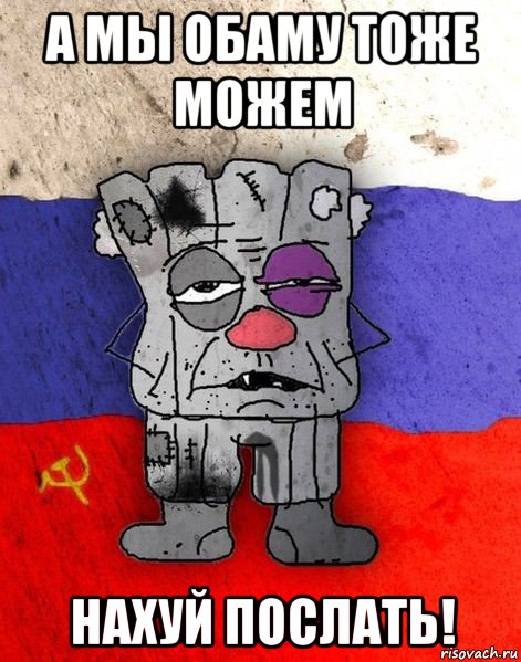 а мы обаму тоже можем нахуй послать!