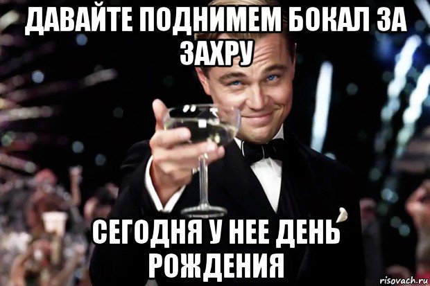 давайте поднимем бокал за захру сегодня у нее день рождения, Мем Великий Гэтсби (бокал за тех)