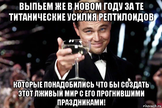 выпьем же в новом году за те титанические усилия рептилоидов которые понадобились что бы создать этот лживый мир с его прогнившими праздниками!, Мем Великий Гэтсби (бокал за тех)