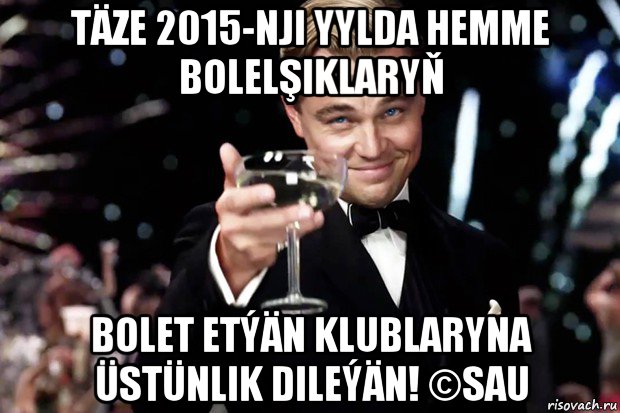 täze 2015-nji yylda hemme bolelşiklaryň bolet etýän klublaryna üstünlik dileýän! ©sau, Мем Великий Гэтсби (бокал за тех)