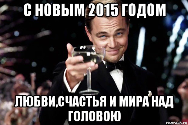 с новым 2015 годом любви,счастья и мира над головою, Мем Великий Гэтсби (бокал за тех)