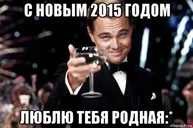 с новым 2015 годом люблю тебя родная:*, Мем Великий Гэтсби (бокал за тех)