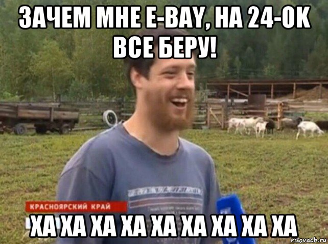 зачем мне e-bay, на 24-ok все беру! ха ха ха ха ха ха ха ха ха