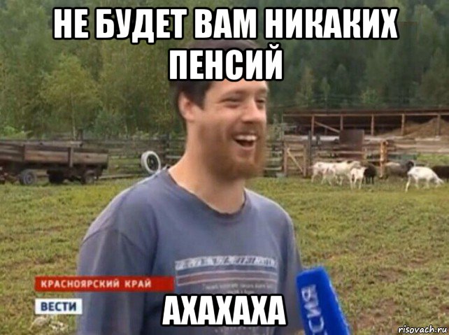 не будет вам никаких пенсий ахахаха