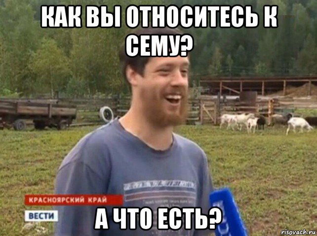 как вы относитесь к сему? а что есть?