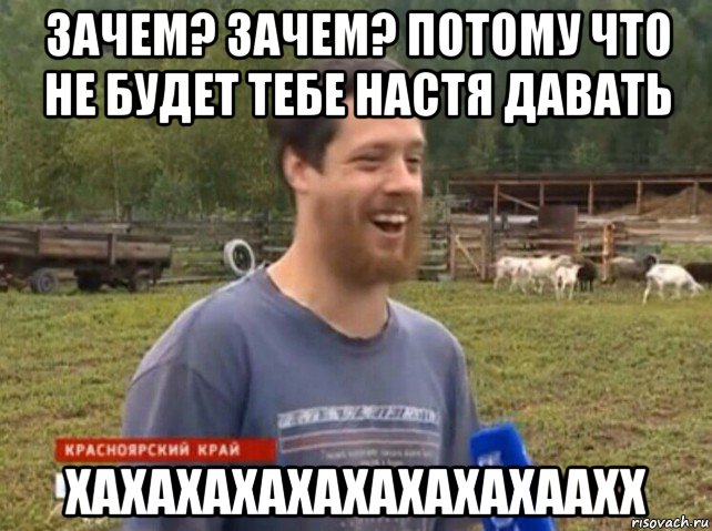 зачем? зачем? потому что не будет тебе настя давать хахахахахахахахахаахх