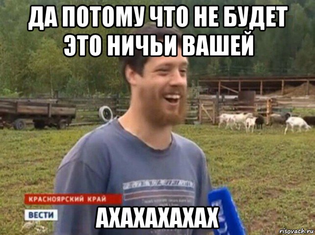 да потому что не будет это ничьи вашей ахахахахах